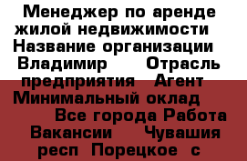 Менеджер по аренде жилой недвижимости › Название организации ­ Владимир-33 › Отрасль предприятия ­ Агент › Минимальный оклад ­ 50 000 - Все города Работа » Вакансии   . Чувашия респ.,Порецкое. с.